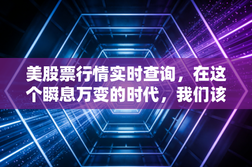 美股票行情实时查询,在这个瞬息万变的时代,我们该如何捕捉每一次心跳?
