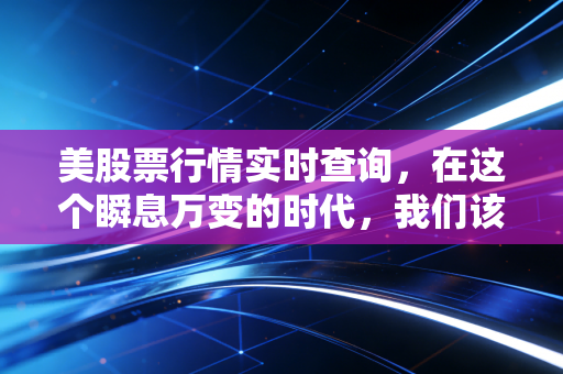 美股票行情实时查询,在这个瞬息万变的时代,我们该如何捕捉每一次心跳?
