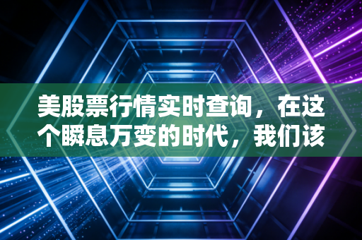 美股票行情实时查询，在这个瞬息万变的时代，我们该如何捕捉每一次心跳？