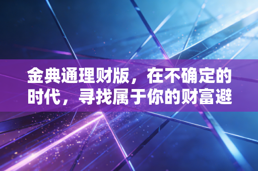 金典通理财版，在不确定的时代，寻找属于你的财富避风港
