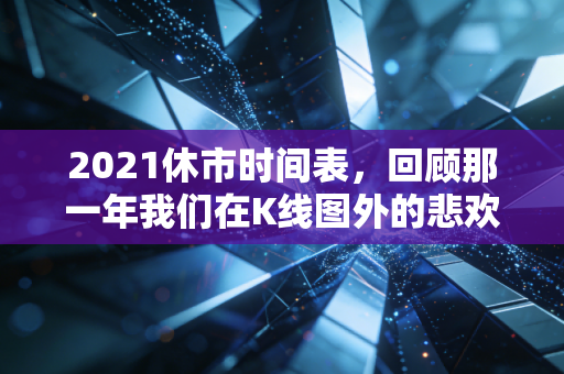 2021休市时间表,回顾那一年我们在K线图外的悲欢离合与投资启示