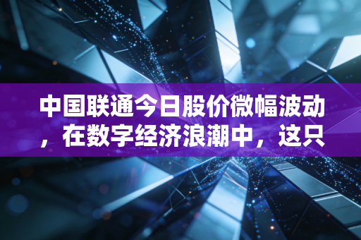 中国联通今日股价微幅波动，在数字经济浪潮中，这只大象正在试着跳芭蕾