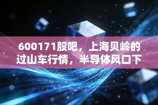 600171股吧,上海贝岭的过山车行情,半导体风口下的散户众生相