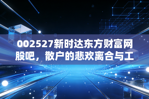 002527新时达东方财富网股吧,散户的悲欢离合与工业机器人的未来之路