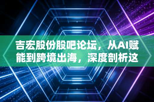 吉宏股份股吧论坛，从AI赋能到跨境出海，深度剖析这只隐形冠军的成色与焦虑