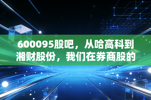 600095股吧，从哈高科到湘财股份，我们在券商股的浪潮里究竟在博弈什么？