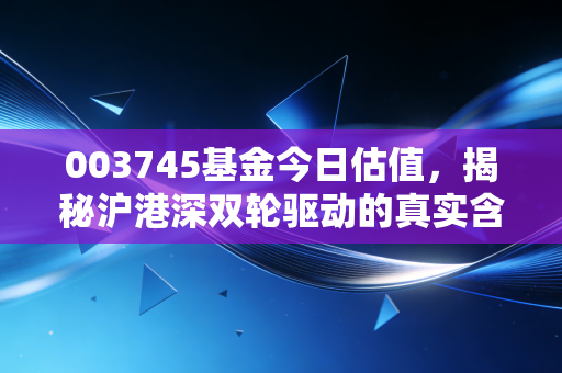 003745基金今日估值，揭秘沪港深双轮驱动的真实含金量