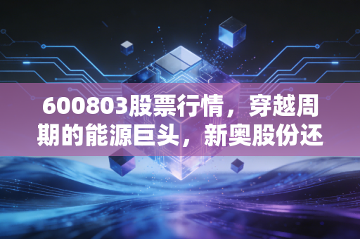 600803股票行情,穿越周期的能源巨头,新奥股份还能给投资者带来多少暖意?