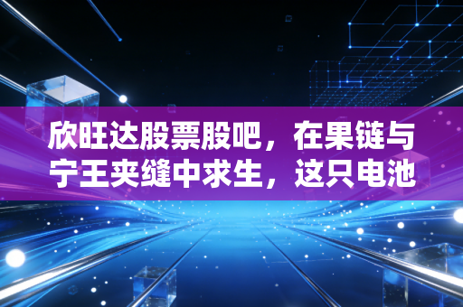 欣旺达股票股吧，在果链与宁王夹缝中求生，这只电池股还有多少想象力？