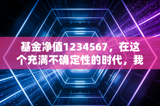 基金净值1234567，在这个充满不确定性的时代，我们该如何面对账户里的数字跳动？