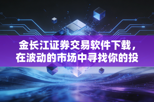 金长江证券交易软件下载，在波动的市场中寻找你的投资利器