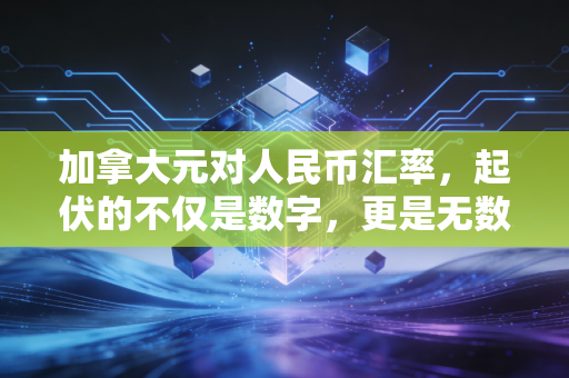加拿大元对人民币汇率,起伏的不仅是数字,更是无数家庭的悲欢离合