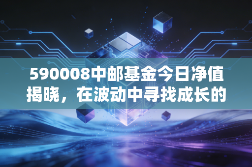 590008中邮基金今日净值揭晓，在波动中寻找成长的定力，我们该如何守住钱袋子？