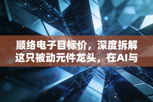 顺络电子目标价,深度拆解这只被动元件龙头,在AI与汽车浪潮下,它到底值多少钱?