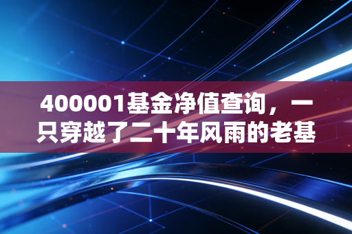 400001基金净值查询，一只穿越了二十年风雨的老基，现在还值得持有吗？