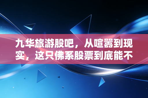 九华旅游股吧,从喧嚣到现实,这只佛系股票到底能不能拿?