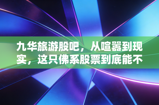 九华旅游股吧，从喧嚣到现实，这只佛系股票到底能不能拿？