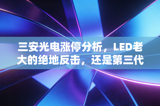 三安光电涨停分析，LED老大的绝地反击，还是第三代半导体的春天来了？
