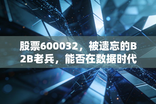 股票600032,被遗忘的B2B老兵,能否在数据时代迎来第二春?