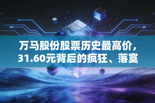 万马股份股票历史最高价,31.60元背后的疯狂、落寞与重生启示录