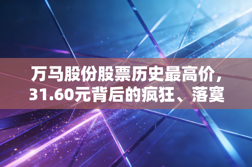 万马股份股票历史最高价，31.60元背后的疯狂、落寞与重生启示录