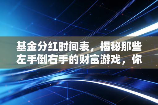 基金分红时间表,揭秘那些左手倒右手的财富游戏,你真的看懂了吗?