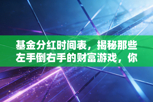 基金分红时间表，揭秘那些左手倒右手的财富游戏，你真的看懂了吗？