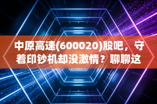 中原高速(600020)股吧,守着印钞机却没激情?聊聊这只收租股的酸甜苦辣