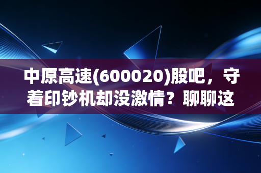 中原高速(600020)股吧，守着印钞机却没激情？聊聊这只收租股的酸甜苦辣
