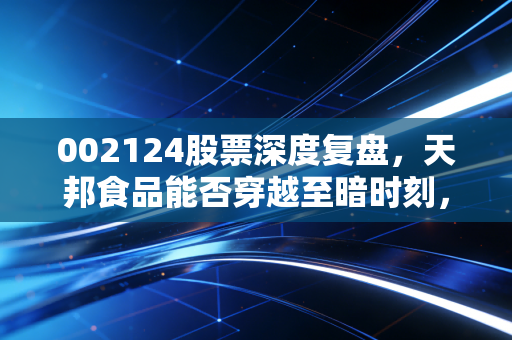 002124股票深度复盘，天邦食品能否穿越至暗时刻，迎来属于它的猪坚强？