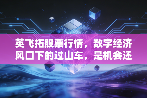 英飞拓股票行情，数字经济风口下的过山车，是机会还是陷阱？