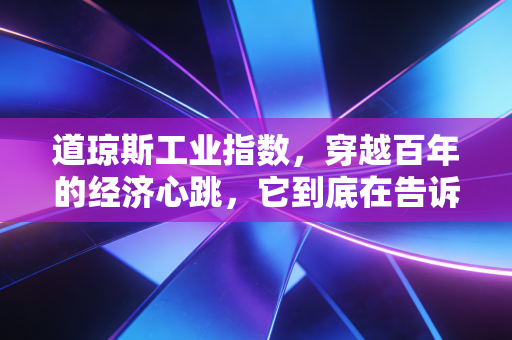 道琼斯工业指数,穿越百年的经济心跳,它到底在告诉我们什么?