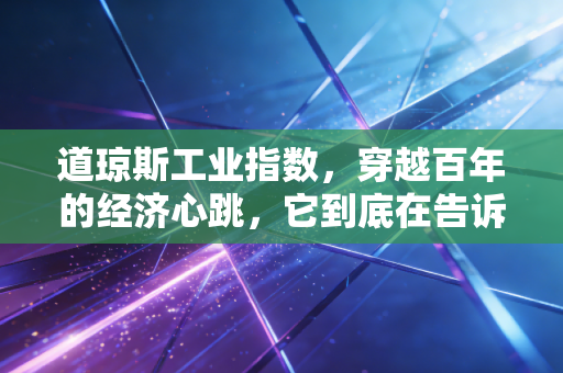 道琼斯工业指数,穿越百年的经济心跳,它到底在告诉我们什么?