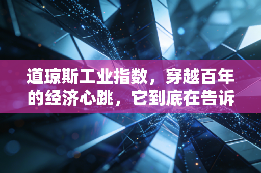 道琼斯工业指数，穿越百年的经济心跳，它到底在告诉我们什么？