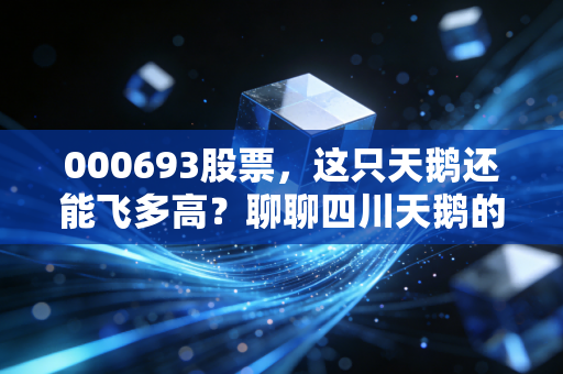 000693股票，这只天鹅还能飞多高？聊聊四川天鹅的真实质地与投资逻辑