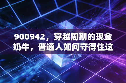 900942，穿越周期的现金奶牛，普通人如何守得住这份稳稳的幸福？