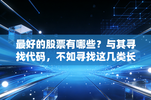 最好的股票有哪些?与其寻找代码,不如寻找这几类长跑冠军