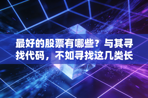 最好的股票有哪些？与其寻找代码，不如寻找这几类长跑冠军