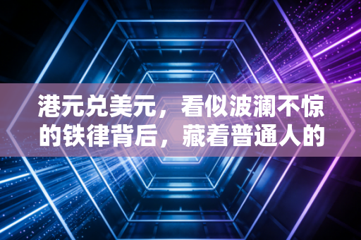 港元兑美元，看似波澜不惊的铁律背后，藏着普通人的财富焦虑与机遇