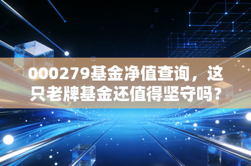 000279基金净值查询,这只老牌基金还值得坚守吗?聊聊我的投资心里话