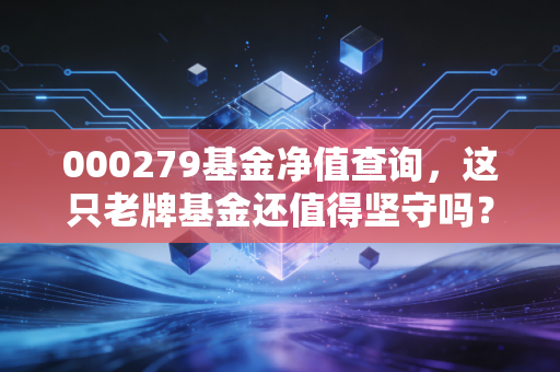 000279基金净值查询，这只老牌基金还值得坚守吗？聊聊我的投资心里话