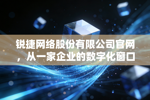 锐捷网络股份有限公司官网，从一家企业的数字化窗口看中国ICT产业的韧性与创新