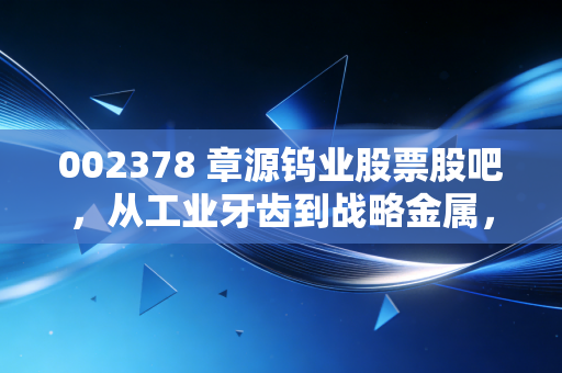 002378 章源钨业股票股吧，从工业牙齿到战略金属，咱们散户该如何吃透这只票？