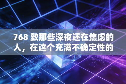 768 致那些深夜还在焦虑的人,在这个充满不确定性的时代,我们该如何守住自己的财富?