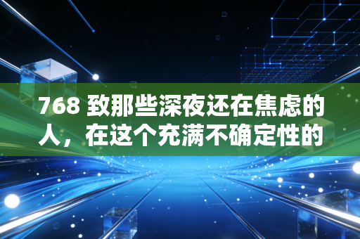 768 致那些深夜还在焦虑的人，在这个充满不确定性的时代，我们该如何守住自己的财富？