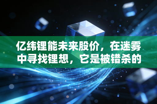亿纬锂能未来股价，在迷雾中寻找锂想，它是被错杀的优质成长股吗？