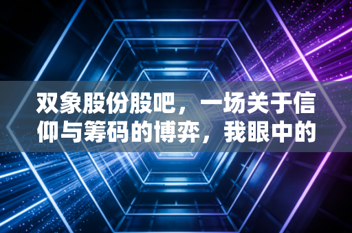 双象股份股吧,一场关于信仰与筹码的博弈,我眼中的机会与陷阱