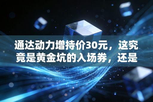 通达动力增持价30元，这究竟是黄金坑的入场券，还是主力精心编织的温柔乡？