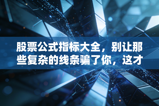 股票公式指标大全,别让那些复杂的线条骗了你,这才是交易的真相