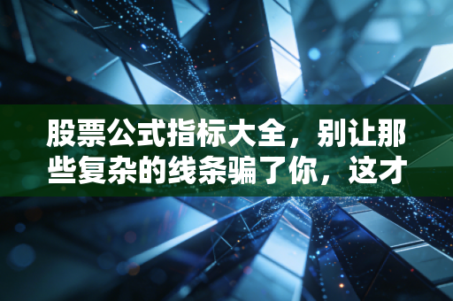 股票公式指标大全，别让那些复杂的线条骗了你，这才是交易的真相